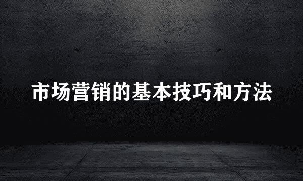 市场营销的基本技巧和方法