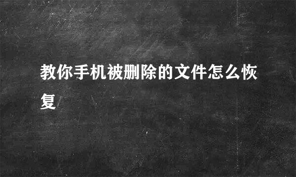 教你手机被删除的文件怎么恢复