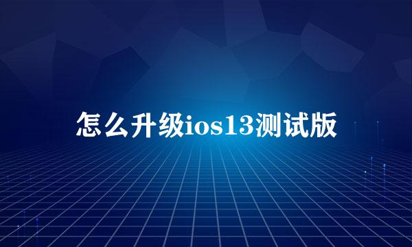 怎么升级ios13测试版