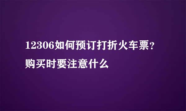 12306如何预订打折火车票？购买时要注意什么