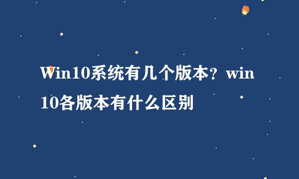 Win10系统有几个版本？win10各版本有什么区别