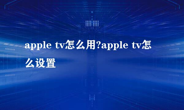 apple tv怎么用?apple tv怎么设置