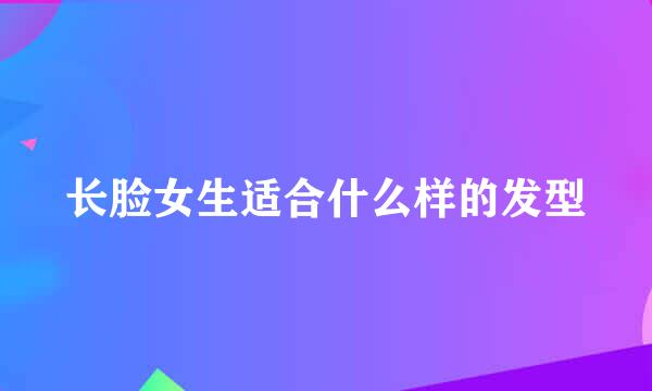 长脸女生适合什么样的发型