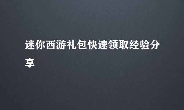 迷你西游礼包快速领取经验分享