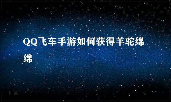 QQ飞车手游如何获得羊驼绵绵