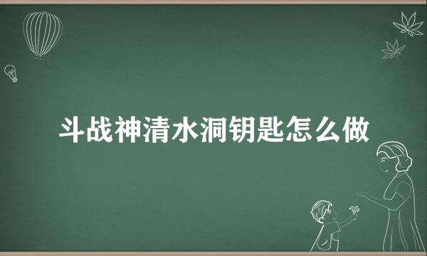 斗战神清水洞钥匙怎么做