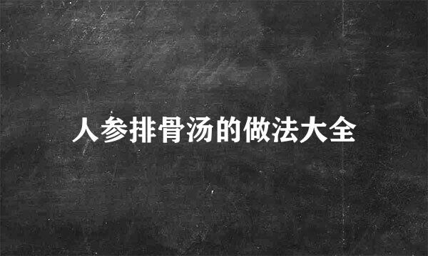 人参排骨汤的做法大全