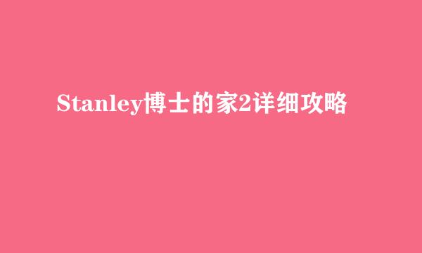 Stanley博士的家2详细攻略