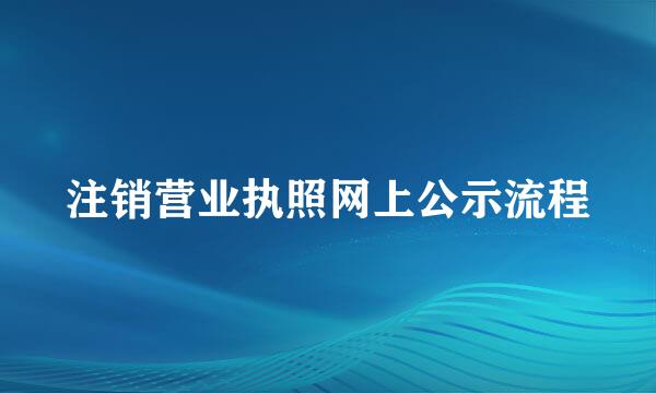 注销营业执照网上公示流程