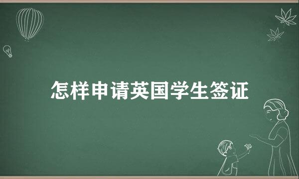 怎样申请英国学生签证