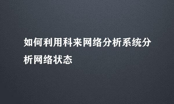 如何利用科来网络分析系统分析网络状态