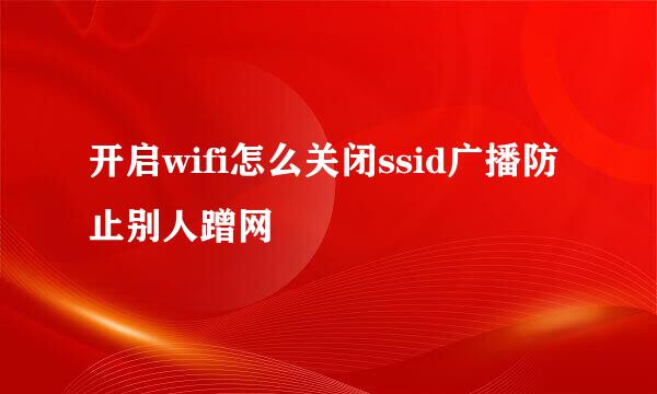 开启wifi怎么关闭ssid广播防止别人蹭网