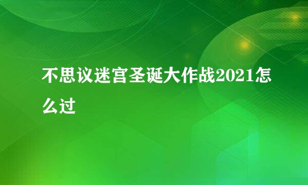 不思议迷宫圣诞大作战2021怎么过