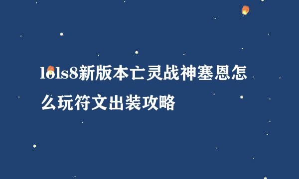 lols8新版本亡灵战神塞恩怎么玩符文出装攻略