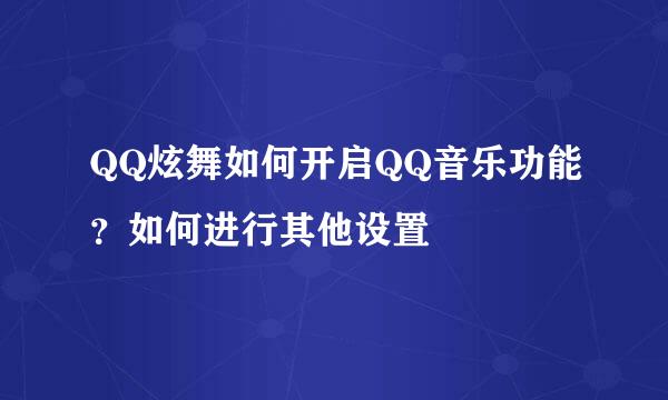 QQ炫舞如何开启QQ音乐功能？如何进行其他设置