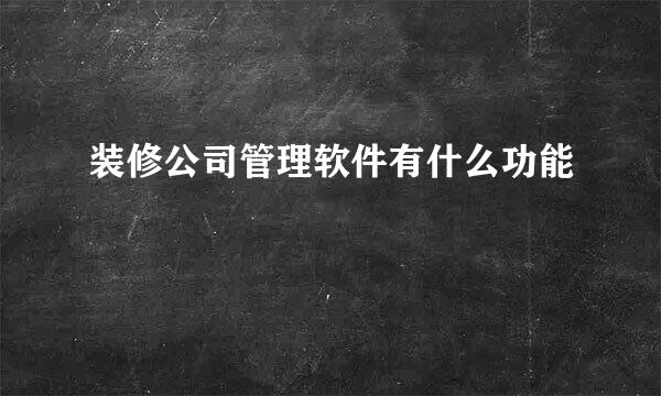 装修公司管理软件有什么功能