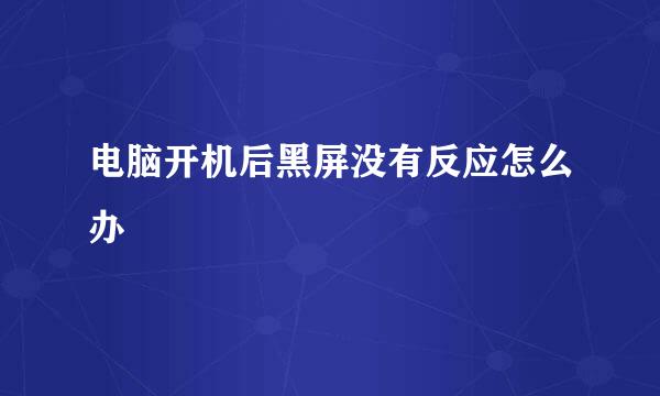 电脑开机后黑屏没有反应怎么办