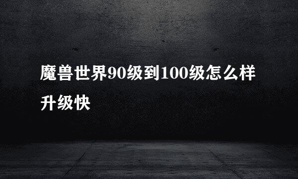 魔兽世界90级到100级怎么样升级快