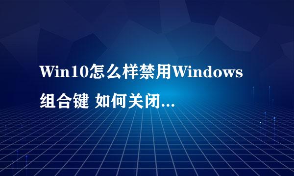 Win10怎么样禁用Windows组合键 如何关闭Win键