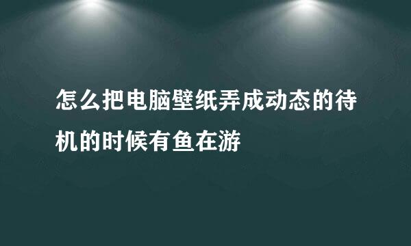 怎么把电脑壁纸弄成动态的待机的时候有鱼在游