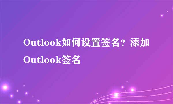 Outlook如何设置签名？添加Outlook签名