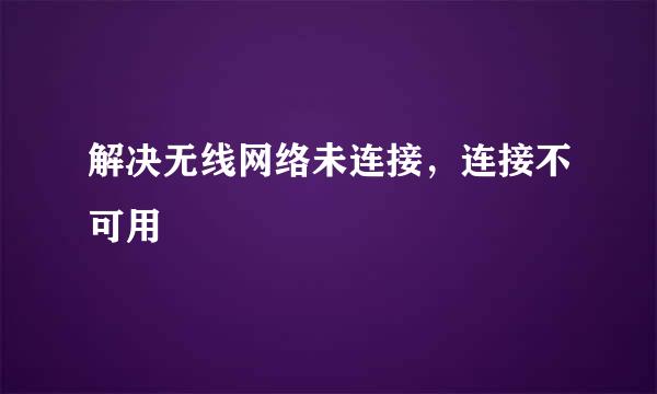 解决无线网络未连接，连接不可用