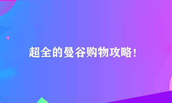 超全的曼谷购物攻略！