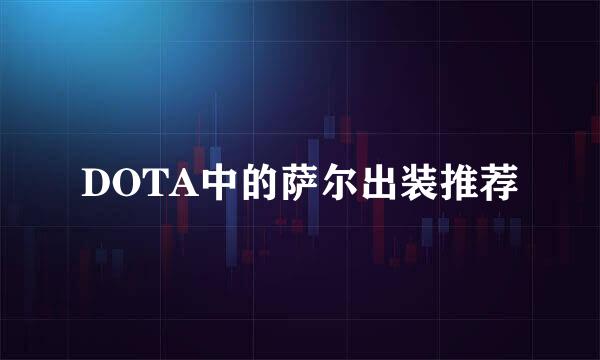 DOTA中的萨尔出装推荐