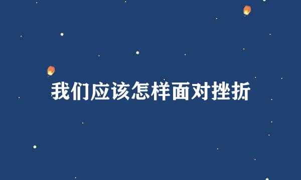 我们应该怎样面对挫折