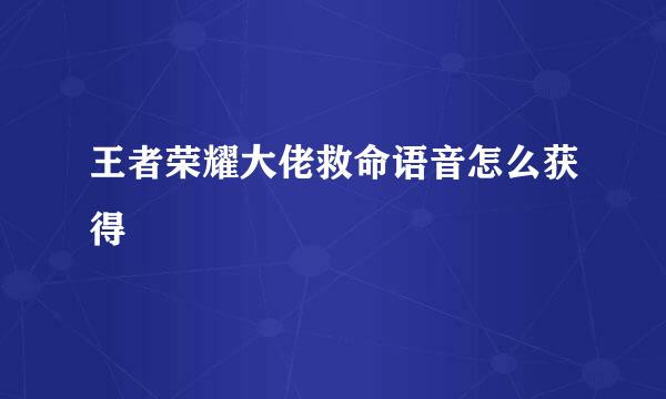 王者荣耀大佬救命语音怎么获得