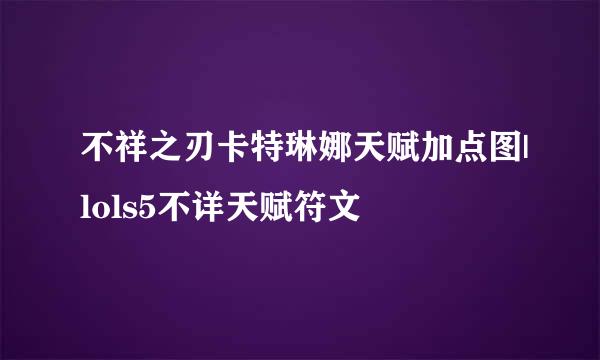 不祥之刃卡特琳娜天赋加点图|lols5不详天赋符文