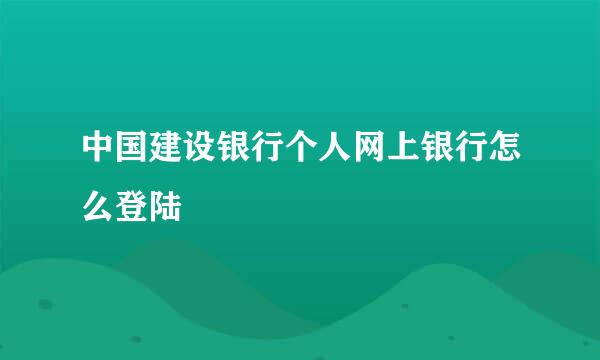 中国建设银行个人网上银行怎么登陆