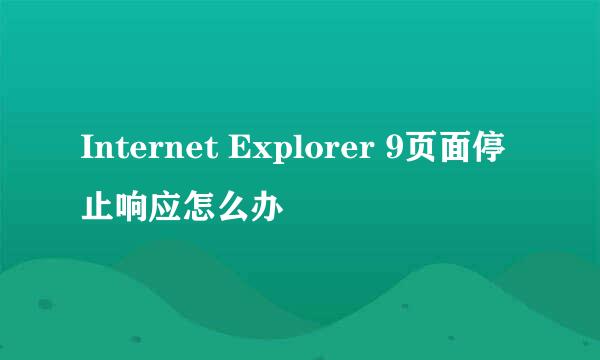 Internet Explorer 9页面停止响应怎么办