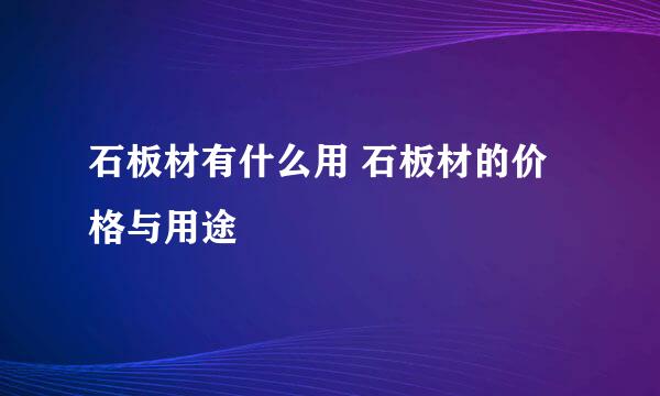 石板材有什么用 石板材的价格与用途