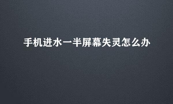 手机进水一半屏幕失灵怎么办