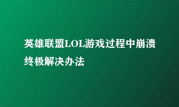 英雄联盟LOL游戏过程中崩溃终极解决办法