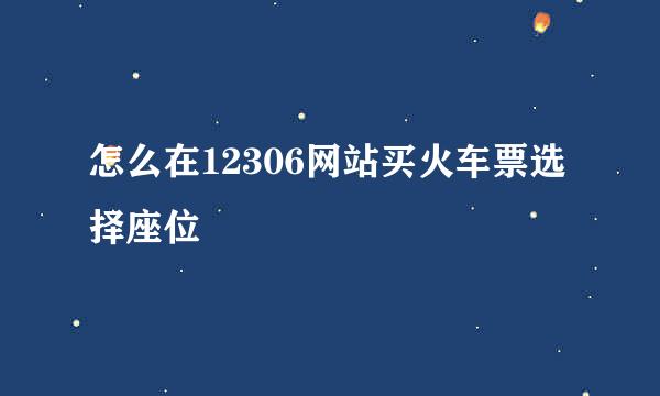 怎么在12306网站买火车票选择座位