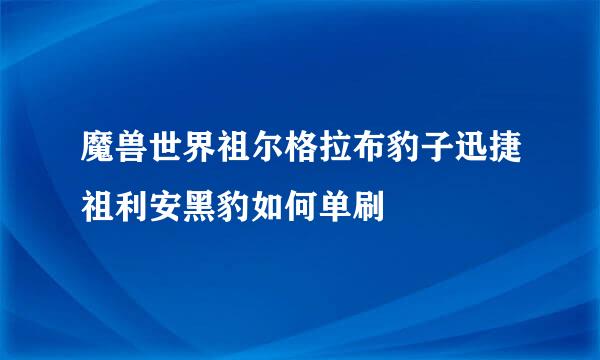 魔兽世界祖尔格拉布豹子迅捷祖利安黑豹如何单刷