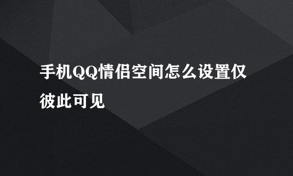 手机QQ情侣空间怎么设置仅彼此可见