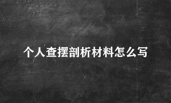 个人查摆剖析材料怎么写