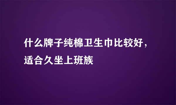 什么牌子纯棉卫生巾比较好，适合久坐上班族