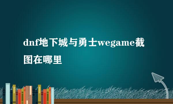 dnf地下城与勇士wegame截图在哪里