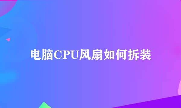 电脑CPU风扇如何拆装