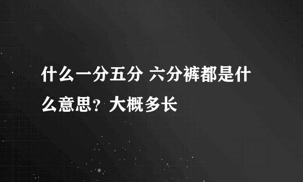 什么一分五分 六分裤都是什么意思？大概多长