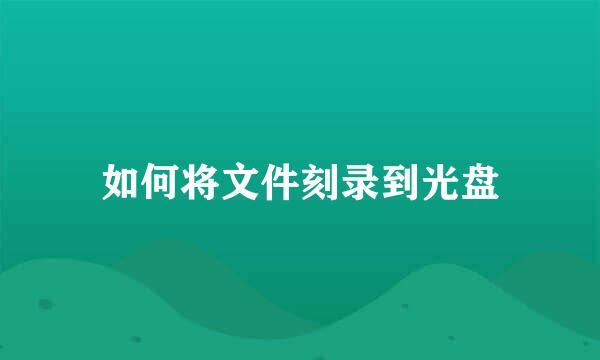 如何将文件刻录到光盘