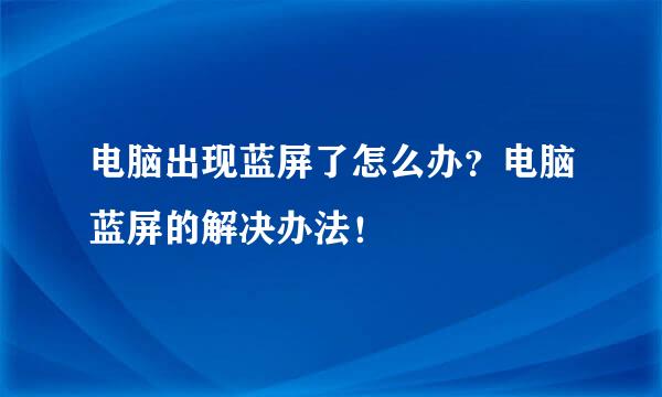 电脑出现蓝屏了怎么办？电脑蓝屏的解决办法！