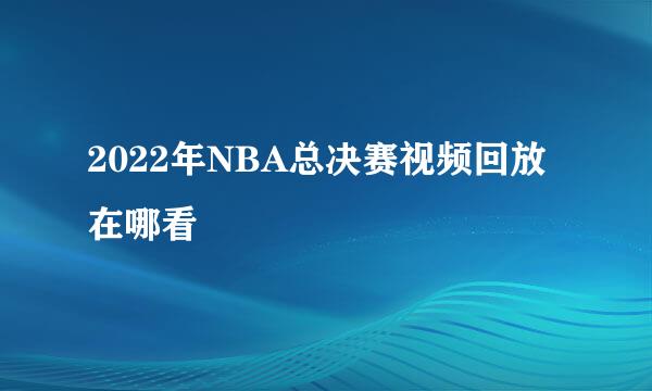 2022年NBA总决赛视频回放在哪看