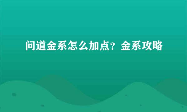 问道金系怎么加点？金系攻略