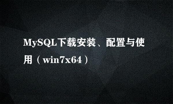 MySQL下载安装、配置与使用（win7x64）