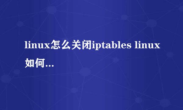 linux怎么关闭iptables linux如何关闭防火墙